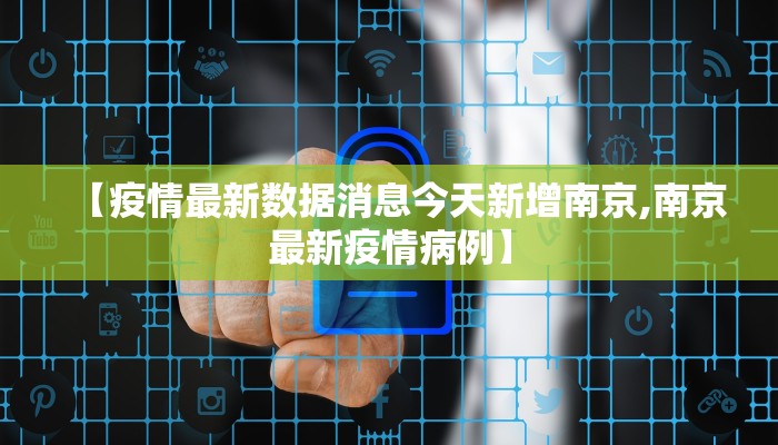 【疫情最新数据消息今天新增南京,南京最新疫情病例】
