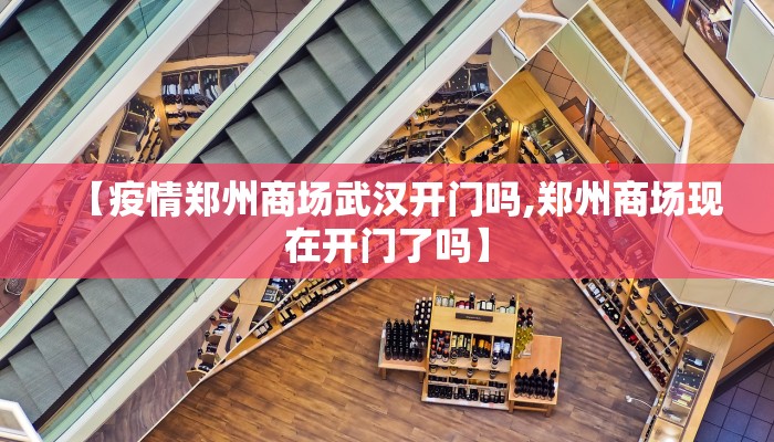 【疫情郑州商场武汉开门吗,郑州商场现在开门了吗】