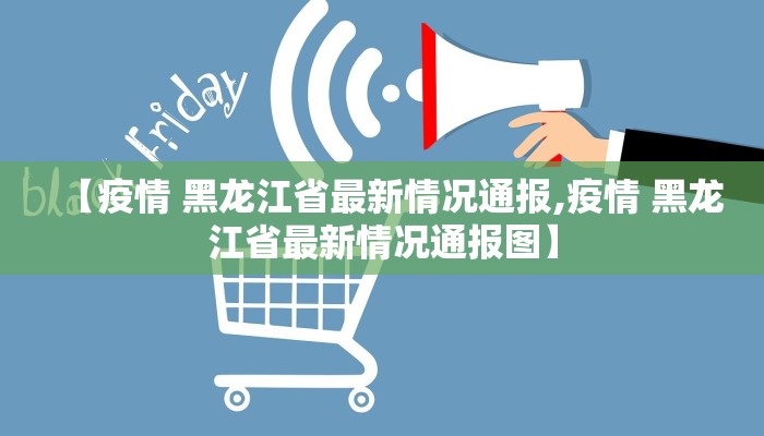 【疫情 黑龙江省最新情况通报,疫情 黑龙江省最新情况通报图】