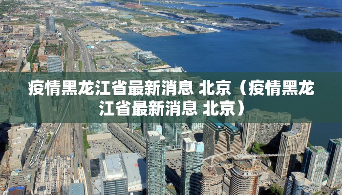 疫情黑龙江省最新消息 北京（疫情黑龙江省最新消息 北京）