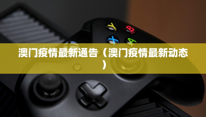 澳门疫情最新通告（澳门疫情最新动态）