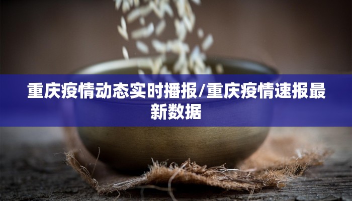 重庆疫情动态实时播报/重庆疫情速报最新数据