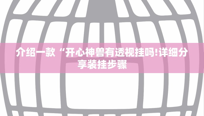 介绍一款“开心神兽有透视挂吗!详细分享装挂步骤