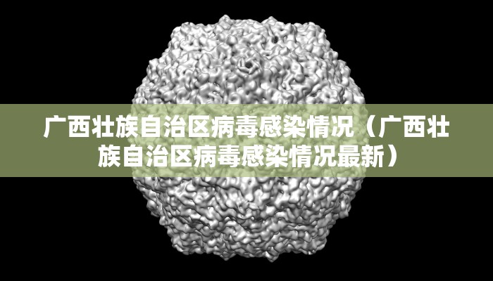 广西壮族自治区病毒感染情况(广西壮族自治区病毒感染情况最新) 广西壮族自治区病毒感染情况(广西壮族自治区病毒感染情况最新)