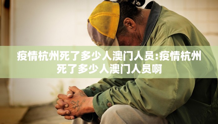 疫情杭州死了多少人澳门人员:疫情杭州死了多少人澳门人员啊