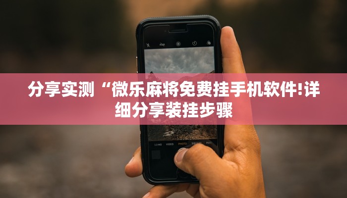 分享实测“微乐麻将免费挂手机软件!详细分享装挂步骤