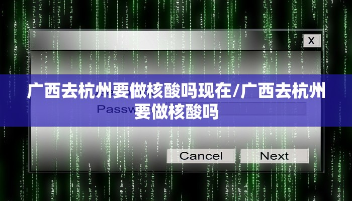 广西去杭州要做核酸吗现在/广西去杭州要做核酸吗