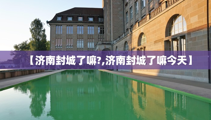 【济南封城了嘛?,济南封城了嘛今天】