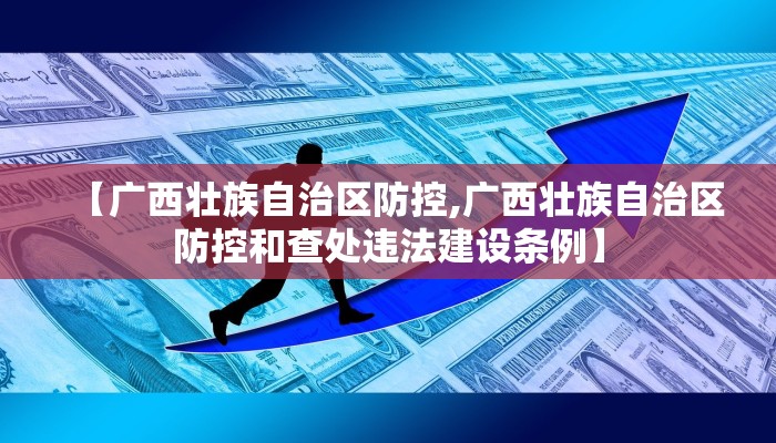 【广西壮族自治区防控,广西壮族自治区防控和查处违法建设条例】