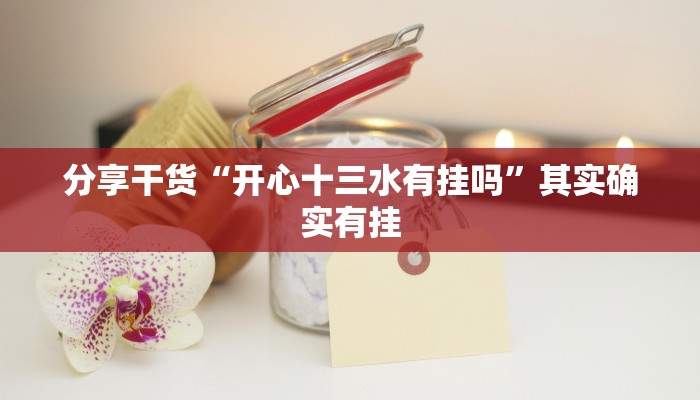 分享干货“开心十三水有挂吗”其实确实有挂