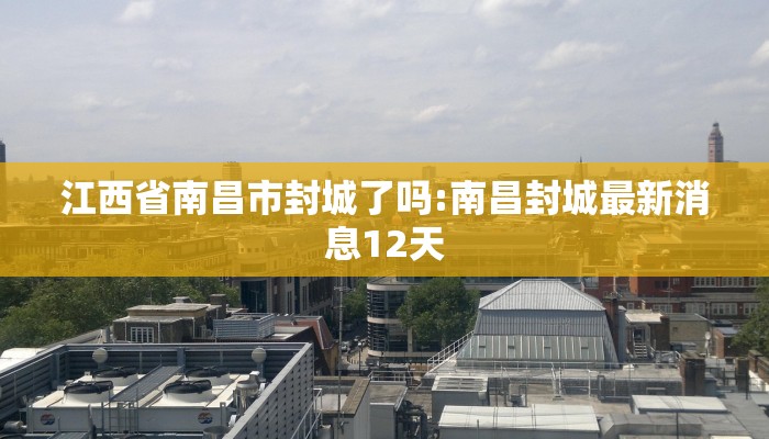 江西省南昌市封城了吗:南昌封城最新消息12天