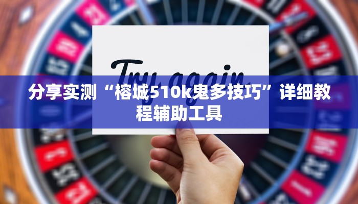 分享实测“榕城510k鬼多技巧”详细教程辅助工具