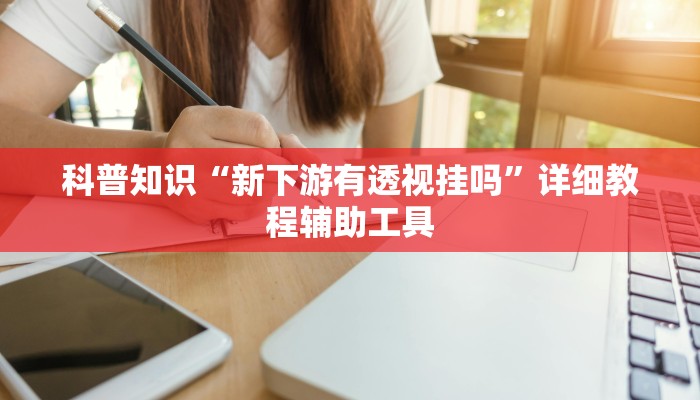 科普知识“新下游有透视挂吗”详细教程辅助工具