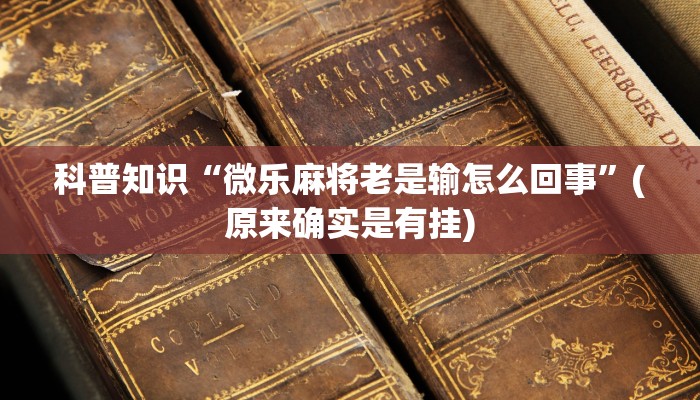 科普知识“微乐麻将老是输怎么回事”(原来确实是有挂)