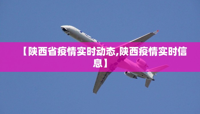 【陕西省疫情实时动态,陕西疫情实时信息】