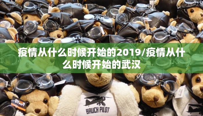 疫情从什么时候开始的2019/疫情从什么时候开始的武汉