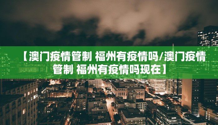 【澳门疫情管制 福州有疫情吗/澳门疫情管制 福州有疫情吗现在】
