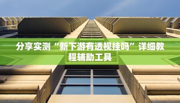 分享实测“新下游有透视挂吗”详细教程辅助工具