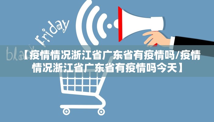 【疫情情况浙江省广东省有疫情吗/疫情情况浙江省广东省有疫情吗今天】