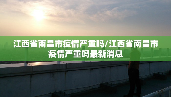 江西省南昌市疫情严重吗/江西省南昌市疫情严重吗最新消息