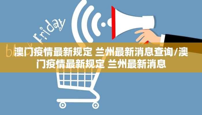 澳门疫情最新规定 兰州最新消息查询/澳门疫情最新规定 兰州最新消息