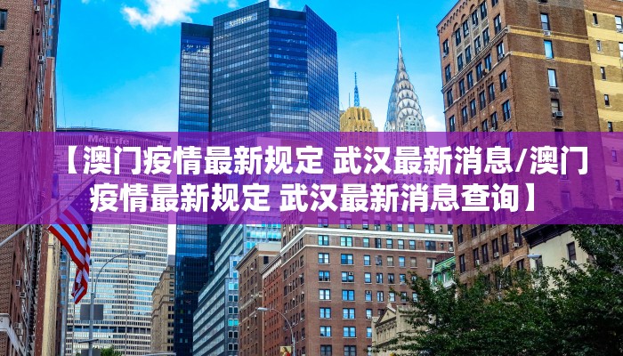 【澳门疫情最新规定 武汉最新消息/澳门疫情最新规定 武汉最新消息查询】