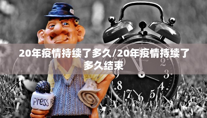 20年疫情持续了多久/20年疫情持续了多久结束