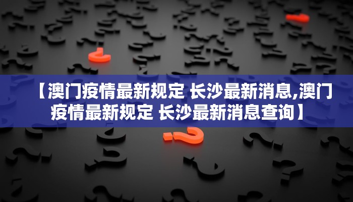 【澳门疫情最新规定 长沙最新消息,澳门疫情最新规定 长沙最新消息查询】