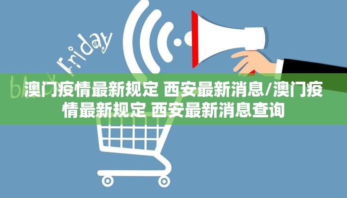 澳门疫情最新规定 西安最新消息/澳门疫情最新规定 西安最新消息查询