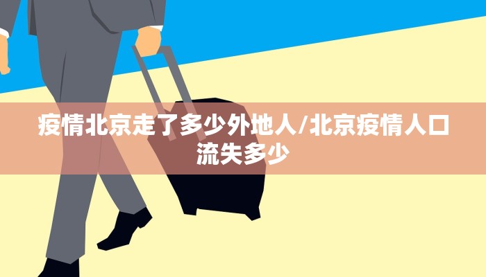 疫情北京走了多少外地人/北京疫情人口流失多少