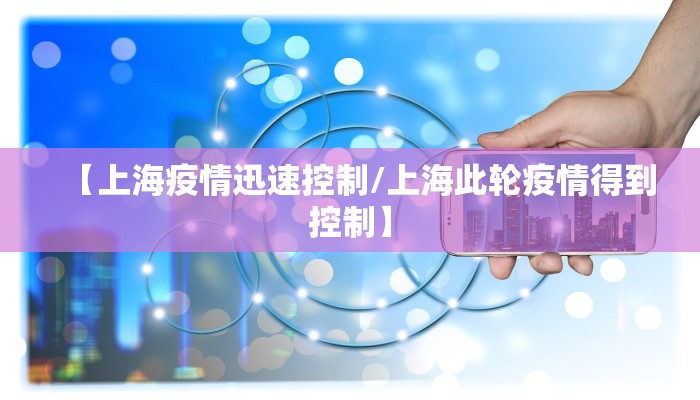 【上海疫情迅速控制/上海此轮疫情得到控制】