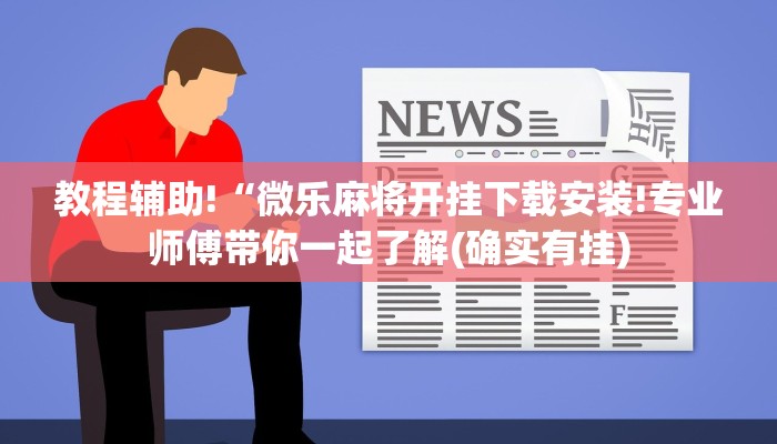 教程辅助!“微乐麻将开挂下载安装!专业师傅带你一起了解(确实有挂)