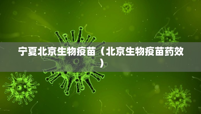 宁夏北京生物疫苗（北京生物疫苗药效）
