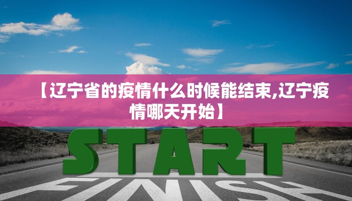 【辽宁省的疫情什么时候能结束,辽宁疫情哪天开始】
