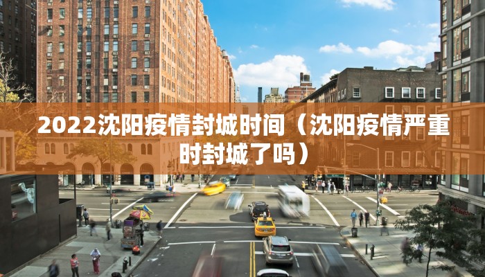 2022沈阳疫情封城时间（沈阳疫情严重时封城了吗）