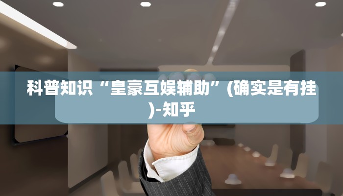 科普知识“皇豪互娱辅助”(确实是有挂)-知乎