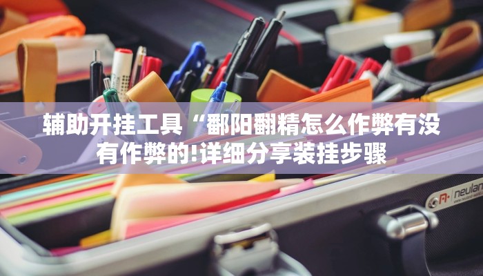 辅助开挂工具“鄱阳翻精怎么作弊有没有作弊的!详细分享装挂步骤