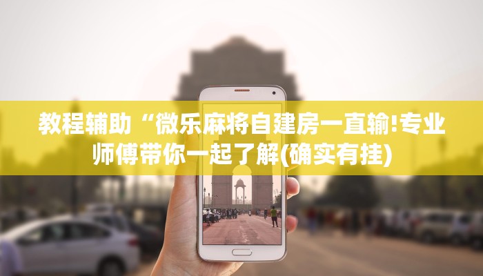 教程辅助“微乐麻将自建房一直输!专业师傅带你一起了解(确实有挂)