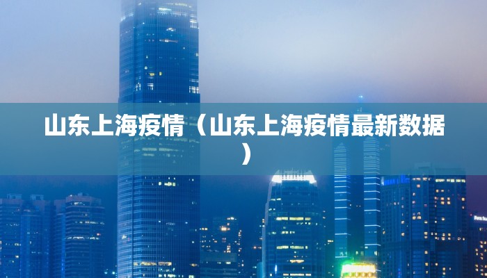 山东上海疫情（山东上海疫情最新数据）