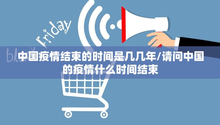 中国疫情结束的时间是几几年/请问中国的疫情什么时间结束