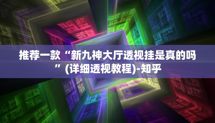推荐一款“新九神大厅透视挂是真的吗”(详细透视教程)-知乎