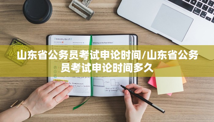 山东省公务员考试申论时间/山东省公务员考试申论时间多久