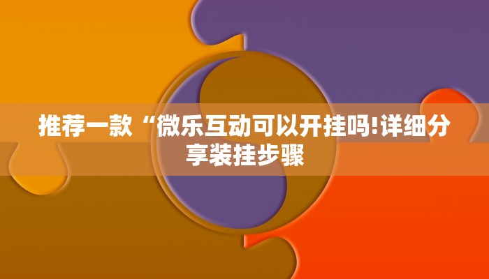 推荐一款“微乐互动可以开挂吗!详细分享装挂步骤