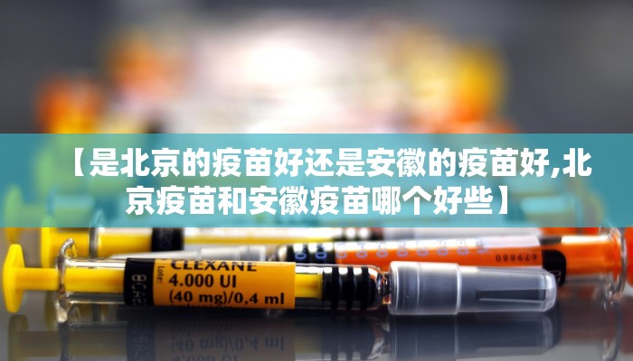 【是北京的疫苗好还是安徽的疫苗好,北京疫苗和安徽疫苗哪个好些】