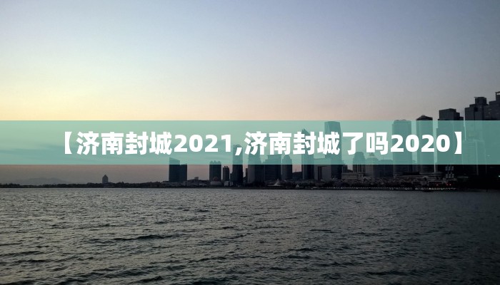 【济南封城2021,济南封城了吗2020】