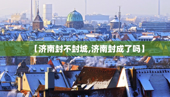 【济南封不封城,济南封成了吗】
