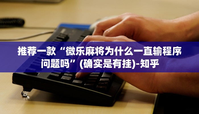 推荐一款“微乐麻将为什么一直输程序问题吗”(确实是有挂)-知乎
