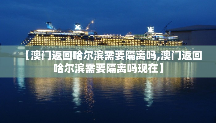 【澳门返回哈尔滨需要隔离吗,澳门返回哈尔滨需要隔离吗现在】
