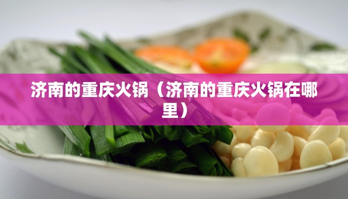 济南的重庆火锅（济南的重庆火锅在哪里）