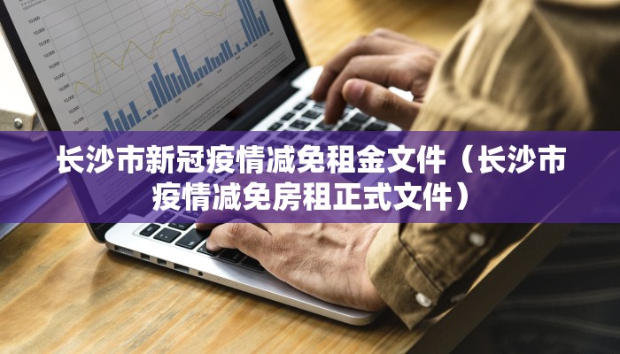 长沙市新冠疫情减免租金文件（长沙市疫情减免房租正式文件）